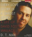 Every Love Story Is a Ghost Story: A Life of David Foster Wallace - D.T. Max