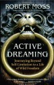 Active Dreaming: Journeying Beyond Self-Limitation to a Life of Wild Freedom - Robert Moss