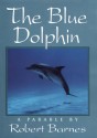 The Blue Dolphin: A Parable - Robert Barnes