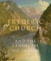 Frederic Church and the Landscape Oil Sketch - Andrew Wilton, Christopher Riopelle, Katherine Bourguignon