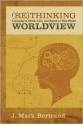 Rethinking Worldview: Learning to Think, Live, and Speak in This World - J. Mark Bertrand