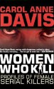 Women Who Kill: Profiles of Female Serial Killers - Carol Anne Davis