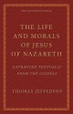 The Life and Morals of Jesus of Nazareth Extracted Textually from the Gospels: The Jefferson Bible - Thomas Jefferson