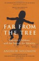 Far From The Tree: A Dozen Kinds of Love - Andrew Solomon