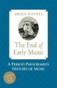 The End of Early Music: A Period Performer's History of Music for the Twenty-First Century - Bruce Haynes