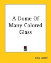 A Dome of Many Colored Glass - Amy Lowell