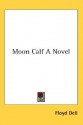 Moon Calf a Novel - Floyd Dell, Kessinger Publishing