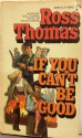 If You Can't Be Good - Ross Thomas