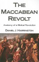 The Maccabean Revolt: Anatomy of a Biblical Revolution - Daniel J. Harrington S.J.