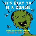 It's Okay to be a Zombie -- an Un-Children's Book - Nathaniel Lambert, Danny Evarts