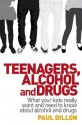 Teenagers, Alcohol and Drugs: What Your Kids Really Want and Need to Know about Alcohol and Drugs - Paul Dillon