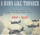 A Dawn Like Thunder: The True Story of Torpedo Squadron Eight - Robert J Mrazek, Dick Hill