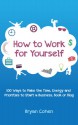 How to Work for Yourself: 100 Ways to Make the Time, Energy and Priorities to Start a Business, Book or Blog - Bryan Cohen