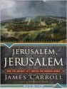 Jerusalem, Jerusalem: How the Ancient City Ignited Our Modern World - James Carroll