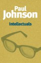 Intellectuals: From Marx and Tolstoy to Sartre and Chomsky - Paul Johnson