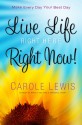 Live Life Right Here Right Now: Make Every Day Your Best Day - Carole Lewis