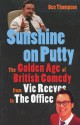 Sunshine on Putty: The Golden Age of British Comedy from Vic Reeves to The Office - Ben Thompson