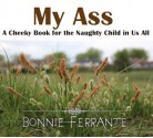 My Ass: A Cheeky Book for the Naughty Child in Us All - Bonnie Ferrante