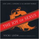 The Joy of Sexus: Lust, Love, and Longing in the Ancient World - Vicki León