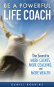 How To Be A Powerful Life Coach: The Secret To More Clients, More Coaching, and More Wealth - Daniel Robbins