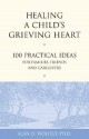 Healing a Child's Grieving Heart: 100 Practical Ideas for Families, Friends and Caregivers - Alan D. Wolfelt