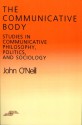 The Communicative Body: Studies in Communicative Philosophy, Politics, and Sociology - John O'Neill, Robert Bernasconi