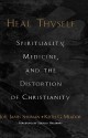 Heal Thyself: Spirituality, Medicine, and the Distortion of Christianity - Joel James Shuman