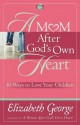 A Mom After God's Own Heart: 10 Ways to Love Your Children - Elizabeth George