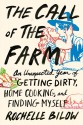 The Call of the Farm: An Unexpected Year of Getting Dirty, Home Cooking, and Finding Myself - Rochelle Bilow