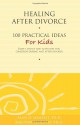 Healing After Divorce: 100 Practical Ideas for Kids - Alan D. Wolfelt, Raelynn Maloney