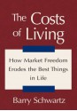 The Costs of Living:How Market Freedom Erodes the Best Things in Life - Barry Schwartz