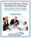 Successful Minute Taking and Writing - How to Prepare, Organize and Write Minutes of Meetings and Agendas - Learn to Take Notes and Write Minutes of ... of Exercises and Free Downloadable Workbook - Heather Baker, Margaret Greenhall