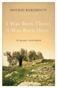 I Was Born There, I Was Born Here - Mourid Barghouti