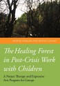 The Healing Forest: Nature Therapy and the Expressive Arts in Post-Crisis Work with Children - Ronen Berger, Mooli Lahad