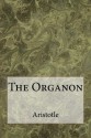 The Organon: The works of Aristotle on Logic - Aristotle, Roger Bishop Jones, E.M. Edghill, A.J. Jenkinson, G.R. G. Mure, W.A. Pickard-Cambridge