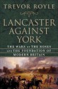 Lancaster Against York: The Wars of the Roses and the Foundation of Modern Britain - Trevor Royle