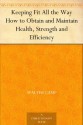 Keeping Fit All the Way How to Obtain and Maintain Health, Strength and Efficiency - Walter Camp