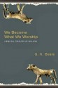 We Become What We Worship: A Biblical Theology Of Idolatry - G.K. Beale