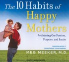 The 10 Habits of Happy Mothers: Reclaiming Our Passion, Purpose, and Sanity - Meg Meeker, Karen White