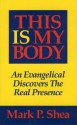 This Is My Body: An Evangelical Discovers the Real Presence - Mark P. Shea