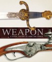 Weapon: A Visual History of Arms and Armor - Richard Holmes, Philip Parker, Roger Ford