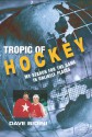 Tropic of Hockey: My Search for the Game in Unlikely Places - Dave Bidini