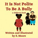 It Is Not Polite to Be a Bully - E. Moore