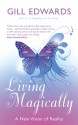 Living Magically: A New Vision of Reality - Gill Edwards