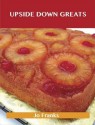 Upside Down Greats: Delicious Upside Down Recipes, the Top 50 Upside Down Recipes - Jo Franks