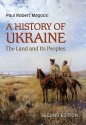 History of Ukraine: The Land and Its Peoples - Paul Robert Magocsi