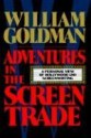 Adventures in the Screen Trade - William Goldman