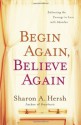 Begin Again, Believe Again: Embracing the Courage to Love with Abandon - Sharon A. Hersh