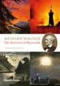 Richard Wagner: The Sorcerer of Bayreuth - Barry Millington