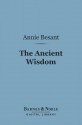 The Ancient Wisdom (Barnes & Noble Digital Library): An Outline of Theosophical Teachings - Annie Wood Besant